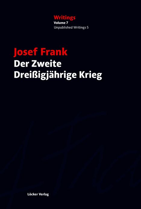 "Josef Frank: Der Zweite Dreißigjährige Krieg. Writings Volume 7, Unpublished Writings 5. Löcker Verlag." Schwarzer Hintergrund.