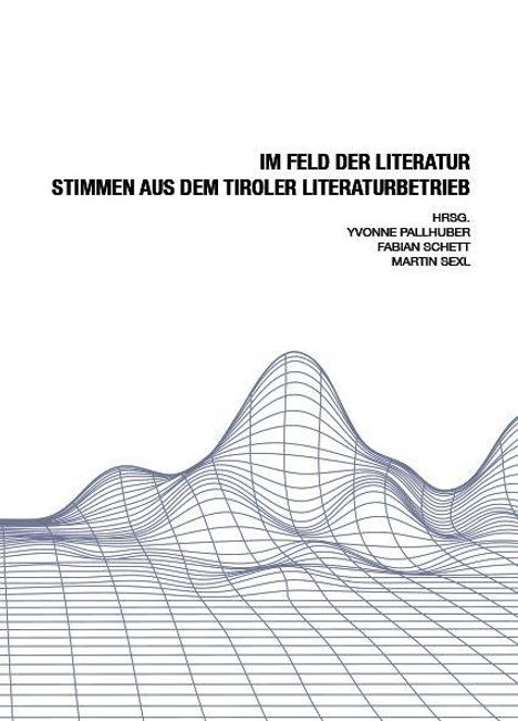 Oben zentriert: "IM FELD DER LITERATUR STIMMEN AUS DEM TIROLER LITERATURBETRIEB". Unten ein abstraktes, wellenförmiges Raster.