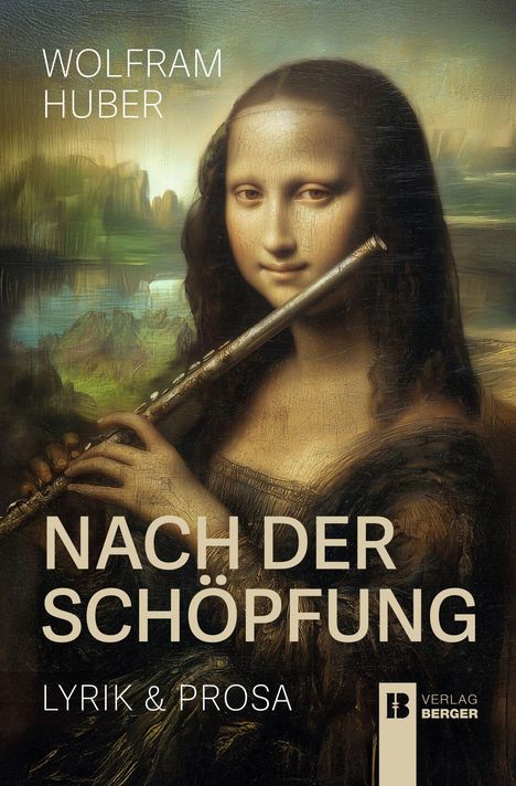„WOLFRAM HUBER, NACH DER SCHÖPFUNG, LYRIK & PROSA.“ Gemälde von Mona Lisa, die eine Flöte hält. Logo von Verlag Berger.