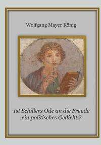 Wolfgang Mayer König: Ist Schillers Ode an die Freude ein politisches Gedicht ?, Buch