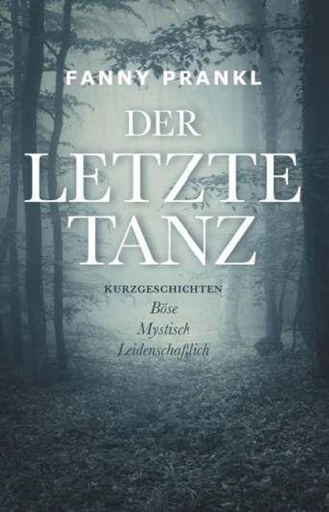 Fanny Prankl, Der Letzte Tanz. Kurzgeschichten: Böse, Mystisch, Leidenschaftlich. Waldszene, mystische Atmosphäre.
