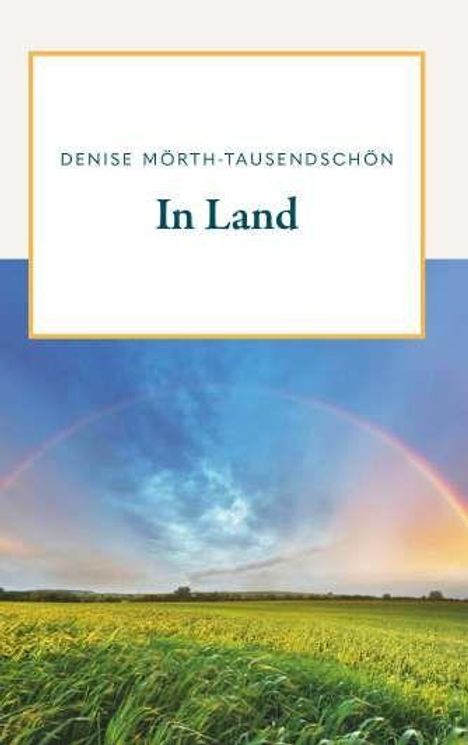 Text: "DENISE MÖRTH-TAUSENDSCHÖN. In Land." Unten ein Regenbogen über einem grünen Feld.
