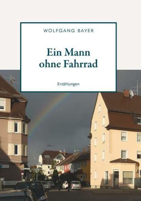 Texte: "Wolfgang Bayer", "Ein Mann ohne Fahrrad", "Erzählungen". Häuserreihen unter Regenbogen am bewölkten Himmel.