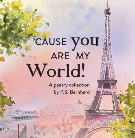 Text: "'CAUSE YOU ARE MY World! A poetry collection by P.S. Bernhard." Illustration des Eiffelturms mit Bäumen umgeben.