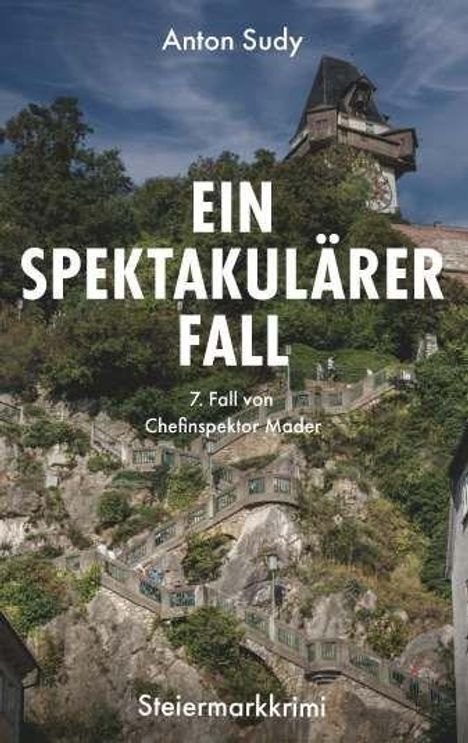 Titel: "Ein spektakulärer Fall", von Anton Sudy, 7. Fall von Chefinspektor Mader. Steiermarkkrimi. Treppe im Grünen, Uhrturm.