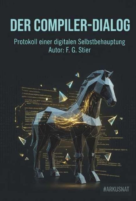 "DER COMPILER-DIALOG" und "Protokoll einer digitalen Selbstbehauptung, Autor: F. G. Stier" über einem polygonalen Pferd.