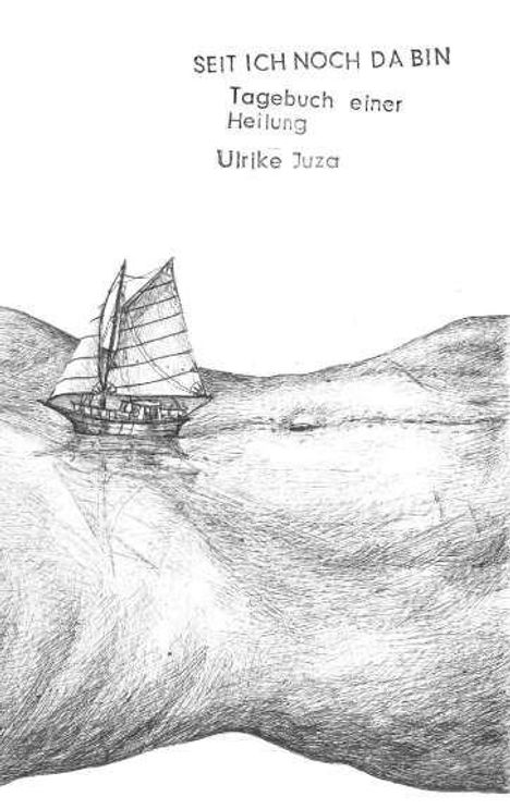 "Seit ich noch da bin. Tagebuch einer Heilung. Ulrike Juza." Illustration eines Segelboots auf einem Meer aus Haut.