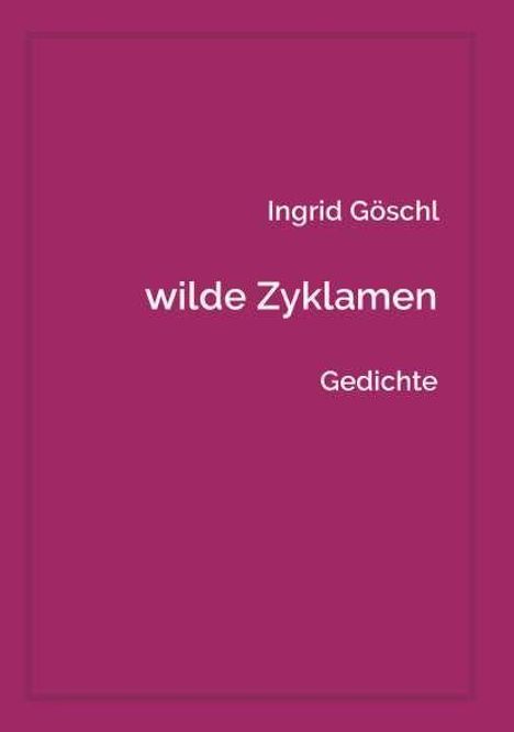 "Ingrid Göschl, wilde Zyklamen, Gedichte" in weißer Schrift auf bordeauxfarbenem Hintergrund.