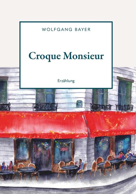 Text: "Wolfgang Bayer – Croque Monsieur – Erzählung". Illustration eines Cafés mit roten Markisen, runden Tischen und Menschen.
