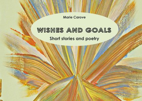 "Wishes and Goals", "Short stories and poetry", Marie Carove; abstrakte bunte Pinselstriche in Form eines Fächers.