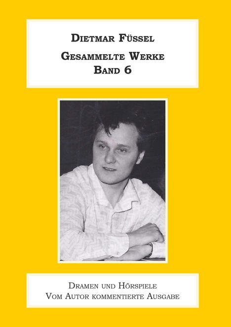 DIETMAR FÜSSEL GESAMMELTE WERKE BAND 6. Dramen und Hörspiele. Schwarz-Weiß-Foto eines Mannes in einem gelben Rahmen.