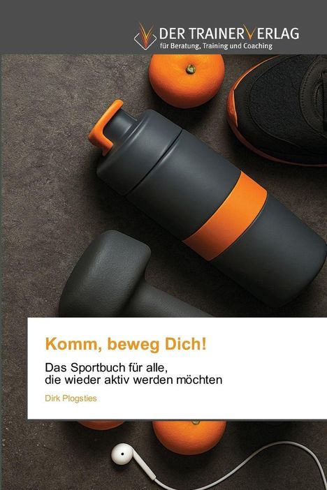 "Komm, beweg Dich!" Das Sportbuch für alle, die wieder aktiv werden möchten. Wasserflasche, Schuh, Orangen, Kopfhörer.