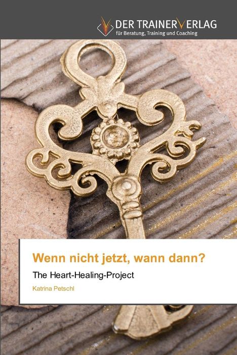 Text: "Wenn nicht jetzt, wann dann? The Heart-Healing-Project, Katrina Petschl." Ein antiker Schlüssel auf Holz.