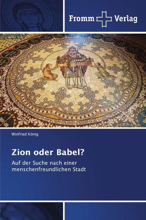 "Zion oder Babel? Auf der Suche nach einer menschenfreundlichen Stadt" von Winfried König. Oben ist das Fromm Verlag Logo. Darunter ein detailliertes Mosaik mit religiösen Motiven.