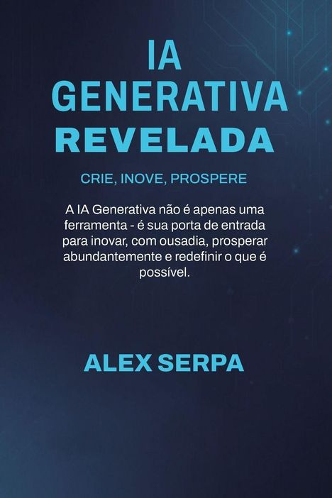 Titel: IA GENERATIVA REVELADA. Motto: CRIE, INOVE, PROSPERE. Autor: ALEX SERPA. Dunkler Hintergrund mit hellblauer Schrift.