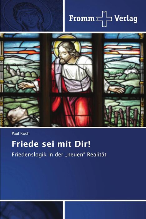 Text: Paul Koch. Friede sei mit Dir! Friedenslogik in der „neuen“ Realität. Oben: Logo mit Kreuz. Darstellung: Glasfenster mit Jesus.