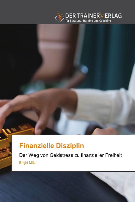 "Finanzielle Disziplin. Der Weg von Geldstress zu finanzieller Freiheit." Hände greifen nach Goldbarren.