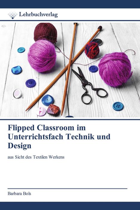 „Flipped Classroom im Unterrichtsfach Technik und Design“ von Barbara Bols, mit Wolle, Nadeln und Knöpfen abgebildet.