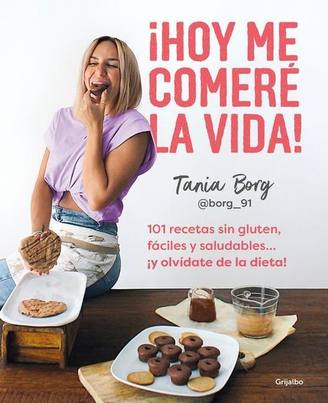 Tania Borg: ¡Hoy Me Comeré La Vida!: 101 Recetas Sin Gluten, Fáciles Y Saludables... ¡Y Olví Date de la Dieta! / Today I Will Eat Up Life! 101 Gluten-Free, Easy, And.., Buch