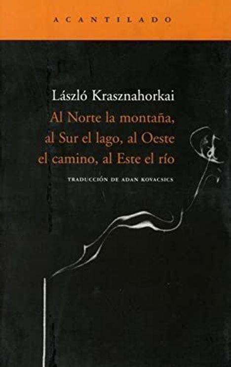 "László Krasznahorkai, Al Norte la montaña, al Sur el lago, al Oeste el camino, al Este el río. Übersetzung: Adan Kovacsics." Oben ein orangefarbener Streifen. Dunkler Hintergrund.