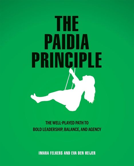 Text: "The Paidia Principle", "The well-played path to bold leadership, balance, and agency", "Imara Felkers and Eva den Heijer". Silhouette eines schaukelnden Kindes auf grünem Hintergrund.