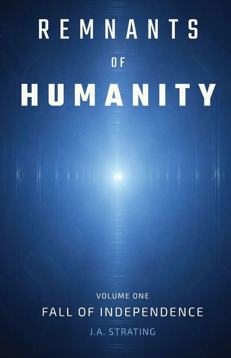 "REMNANTS OF HUMANITY. Volume One: Fall of Independence. J.A. Strating." Blauer Hintergrund mit strahlendem Licht in der Mitte.