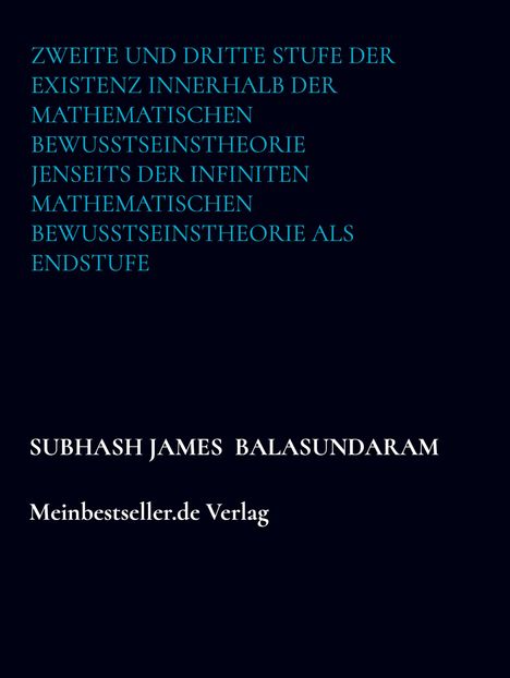 Subhash James Balasundaram: Zweite und dritte Stufe der Existenz innerhalb der mathematischen Bewusstseinstheorie jenseits der infiniten mathematischen Bewusstseinstheorie, Buch