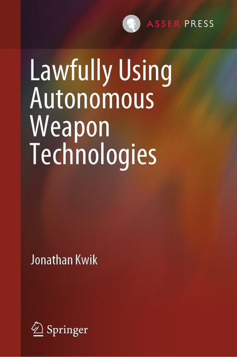 Jonathan Kwik: Lawfully Using Autonomous Weapon Technologies, Buch