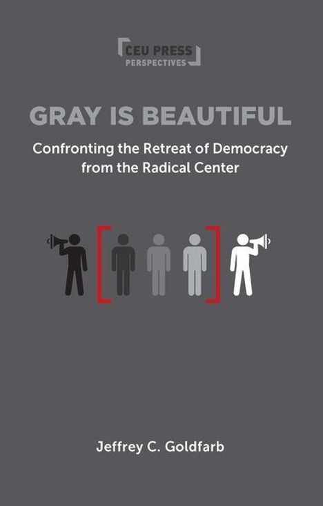 "Gray is Beautiful. Confronting the Retreat of Democracy from the Radical Center. Jeffrey C. Goldfarb." Drei stilisierte Figuren.