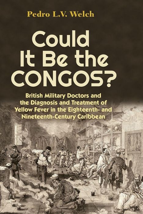 Pedro L.V. Welch, "Could It Be the CONGOS? British Military Doctors and Yellow Fever". Illustration von Soldaten in einem Lazarett.