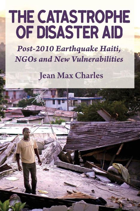 Text: "The Catastrophe of Disaster Aid", "Post-2010 Earthquake Haiti, NGOs and New Vulnerabilities", Autor: "Jean Max Charles".  
Eine Person steht inmitten von Trümmern.