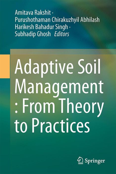 Adaptive Soil Management: From Theory to Practices. Autoren: Amitava Rakshit, Purushothaman Chirakuzhiyil Abhilash.