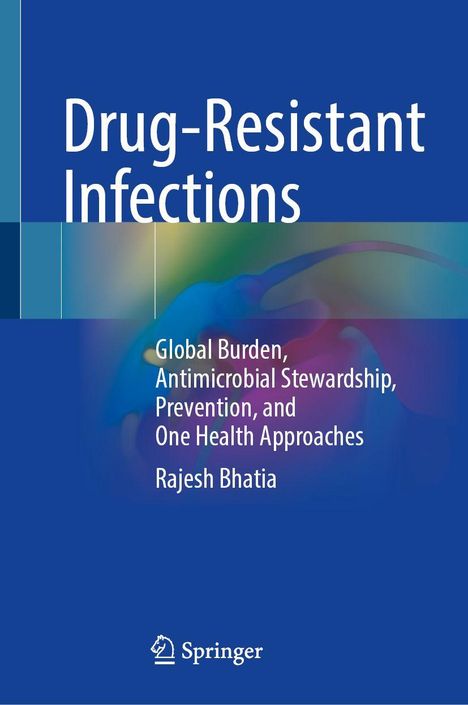 „Drug-Resistant Infections“, „Global Burden, Antimicrobial Stewardship, Prevention, and One Health Approaches“ von Rajesh Bhatia.