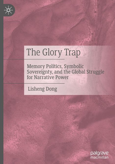"The Glory Trap: Memory Politics, Symbolic Sovereignty, and the Global Struggle for Narrative Power" – Lisheng Dong. Rosa Textur.