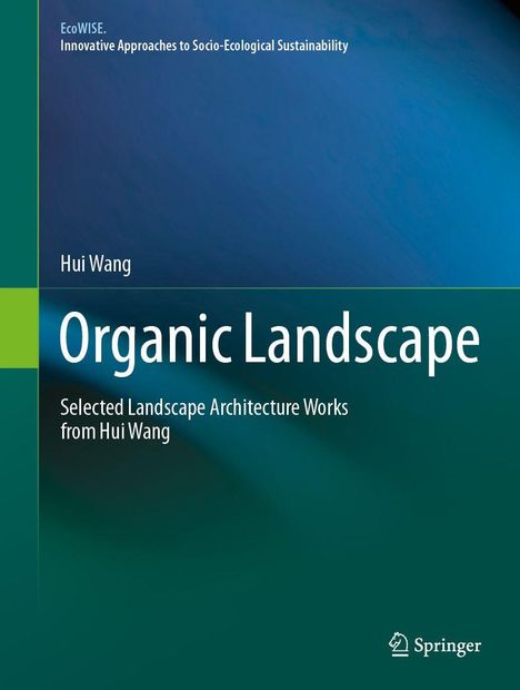 Der Text lautet: "EcoWISE. Innovative Approaches to Socio-Ecological Sustainability. Hui Wang. Organic Landscape. Selected Landscape Architecture Works from Hui Wang. Springer." Es gibt einen blau-grünen Hintergrund.