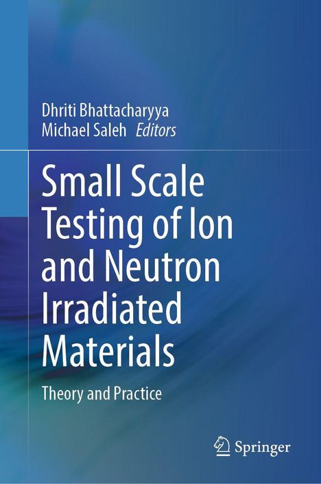 Titel: "Small Scale Testing of Ion and Neutron Irradiated Materials: Theory and Practice". Autoren: Dhriti Bhattacharyya, Michael Saleh. Springer-Logo unten rechts. Hintergrund in Blau- und Grüntönen.