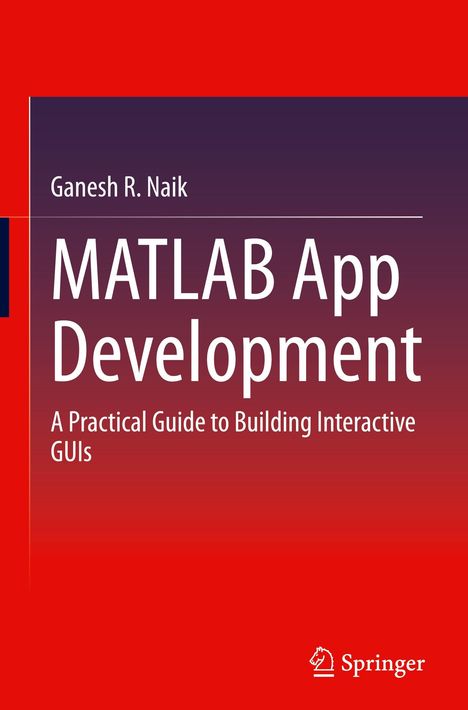 Ganesh R. Naik, MATLAB App Development. A Practical Guide to Building Interactive GUIs. Unten ein Springer-Logo.
