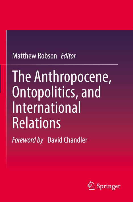 Titel: The Anthropocene, Ontopolitics, and International Relations. Editor: Matthew Robson. Vorwort: David Chandler.