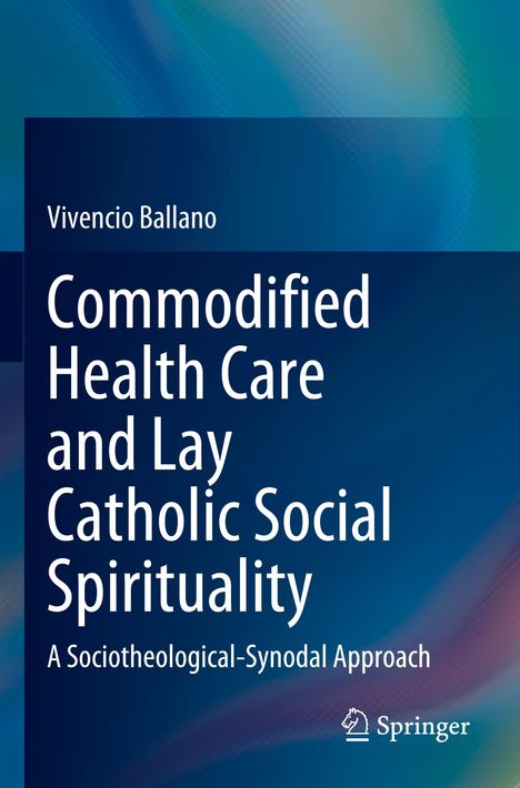 Titel: "Commodified Health Care and Lay Catholic Social Spirituality: A Sociotheological-Synodal Approach". Autor: Vivencio Ballano. Farbiges, abstraktes Hintergrundbild. Springer-Logo unten rechts.