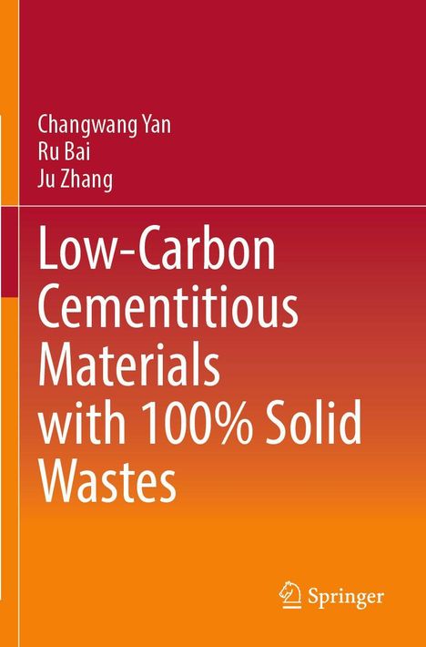 Text: "Low-Carbon Cementitious Materials with 100% Solid Wastes." Autoren: Changwang Yan, Ru Bai, Ju Zhang. Hintergrund: Verläufe von Dunkelrot zu Orange. Oben rechts Springer-Logo.