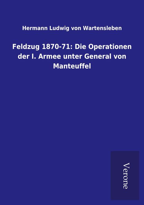 Hermann Ludwig von Wartensleben: Feldzug 1870-71: Die Operationen der I. Armee unter General von Manteuffel, Buch