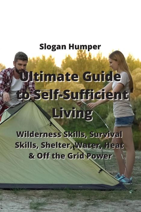 Slowgan Humper: Ultimate Guide to Self-Sufficient Living: Wilderness Skills, Survival Skills, Shelter, Water, Heat &amp; OG the Grid owger, Buch