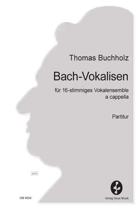 Thomas Buchholz, Bach-Vokalisen, für 16-stimmiges Vokalensemble a cappella, Partitur. Silhouette von Bach.