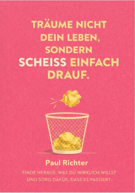 Text: "Träume nicht dein Leben, sondern scheiß einfach drauf. Paul Richter. Finde heraus, was du wirklich willst und sorg dafür, dass es passiert." Illustration: Papierkügelchen fliegen in einen Papierkorb.