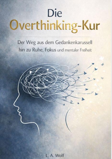 „Die Overthinking-Kur“; „Der Weg aus dem Gedankenkarussell hin zu Ruhe, Fokus und mentaler Freiheit“; L. A. Wolf. Illustration: Kopfprofil.