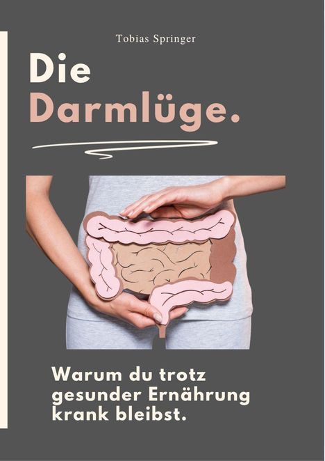 Titel: Die Darmlüge. Untertitel: Warum du trotz gesunder Ernährung krank bleibst. Bild: Hände halten ein Darmmodell.