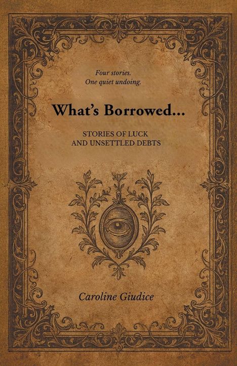 „Four stories. One quiet undoing. What's Borrowed... STORIES OF LUCK AND UNSETTLED DEBTS” von Caroline Giudice. Verziert mit filigranen Mustern.