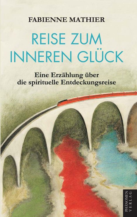 Text: "Fabienne Mathier Reise zum inneren Glück" und "Eine Erzählung über die spirituelle Entdeckungsreise". Illustration: Zug auf Brücke über bunte Landschaft.