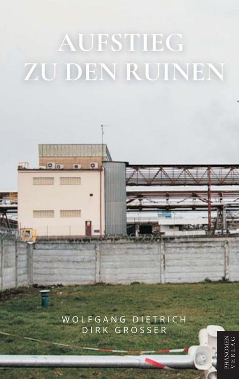 Text: "AUFSTIEG ZU DEN RUINEN" und "WOLFGANG DIETRICH DIRK GROSSER". Ein industrielles Gebäude mit einer Mauer und Grünfläche.