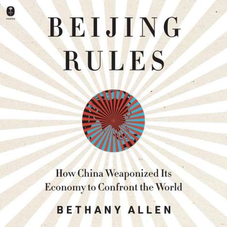 Bethany Allen: Beijing Rules: How China Weaponized Its Economy to Confront the World, MP3-CD